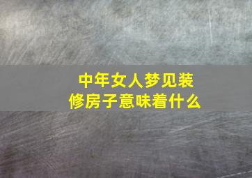 中年女人梦见装修房子意味着什么