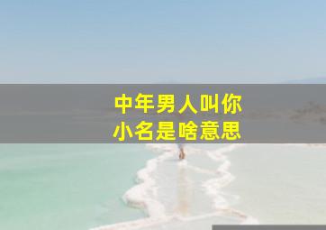 中年男人叫你小名是啥意思