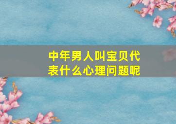 中年男人叫宝贝代表什么心理问题呢