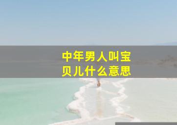 中年男人叫宝贝儿什么意思