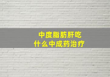 中度脂肪肝吃什么中成药治疗