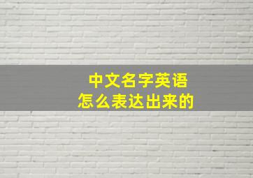 中文名字英语怎么表达出来的