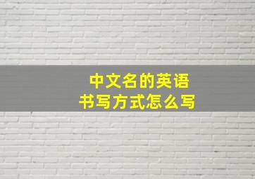 中文名的英语书写方式怎么写