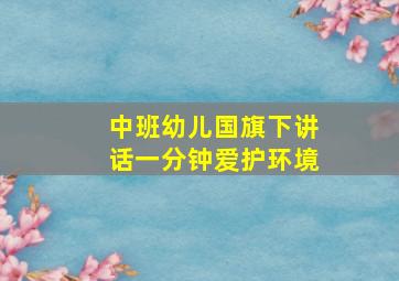 中班幼儿国旗下讲话一分钟爱护环境