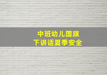 中班幼儿国旗下讲话夏季安全