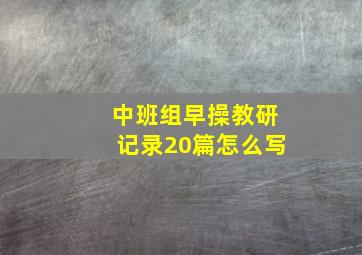 中班组早操教研记录20篇怎么写