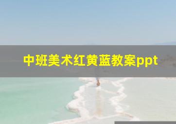 中班美术红黄蓝教案ppt