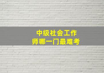 中级社会工作师哪一门最难考