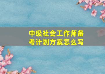 中级社会工作师备考计划方案怎么写