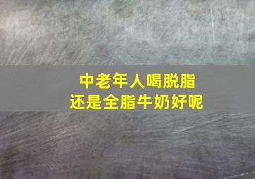 中老年人喝脱脂还是全脂牛奶好呢