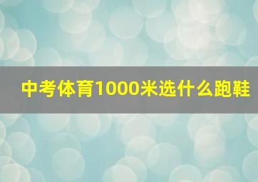 中考体育1000米选什么跑鞋