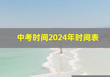 中考时间2024年时间表