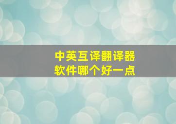 中英互译翻译器软件哪个好一点