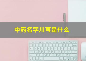 中药名字川芎是什么