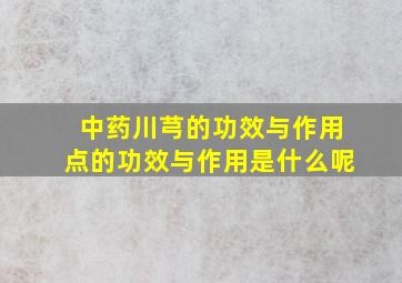 中药川芎的功效与作用点的功效与作用是什么呢