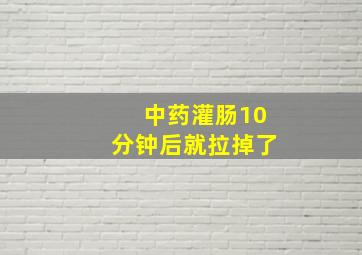 中药灌肠10分钟后就拉掉了