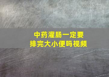 中药灌肠一定要排完大小便吗视频