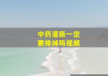 中药灌肠一定要排掉吗视频