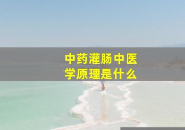 中药灌肠中医学原理是什么