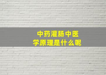 中药灌肠中医学原理是什么呢