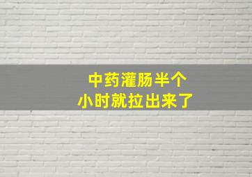 中药灌肠半个小时就拉出来了