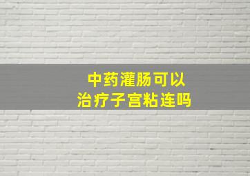 中药灌肠可以治疗子宫粘连吗