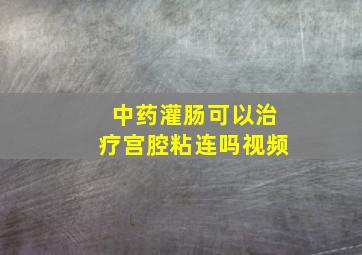 中药灌肠可以治疗宫腔粘连吗视频