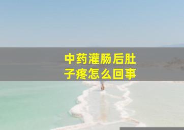 中药灌肠后肚子疼怎么回事