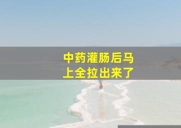 中药灌肠后马上全拉出来了