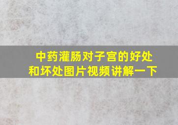 中药灌肠对子宫的好处和坏处图片视频讲解一下