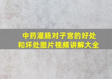 中药灌肠对子宫的好处和坏处图片视频讲解大全