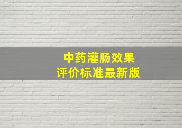 中药灌肠效果评价标准最新版