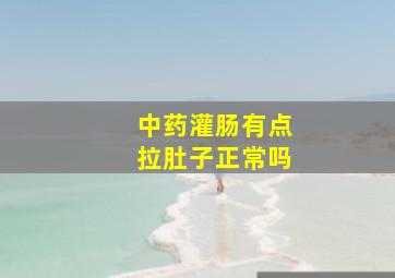 中药灌肠有点拉肚子正常吗