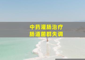 中药灌肠治疗肠道菌群失调