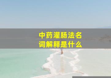 中药灌肠法名词解释是什么