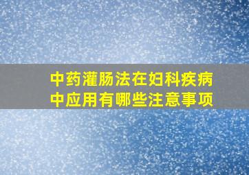 中药灌肠法在妇科疾病中应用有哪些注意事项