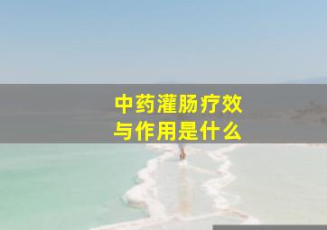 中药灌肠疗效与作用是什么