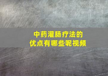 中药灌肠疗法的优点有哪些呢视频