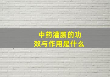 中药灌肠的功效与作用是什么