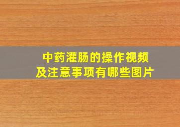 中药灌肠的操作视频及注意事项有哪些图片