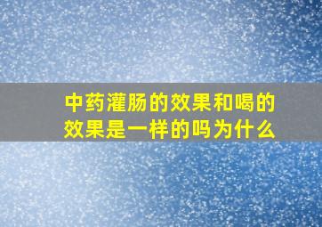 中药灌肠的效果和喝的效果是一样的吗为什么