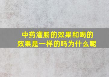 中药灌肠的效果和喝的效果是一样的吗为什么呢