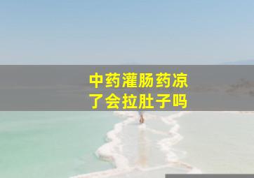 中药灌肠药凉了会拉肚子吗