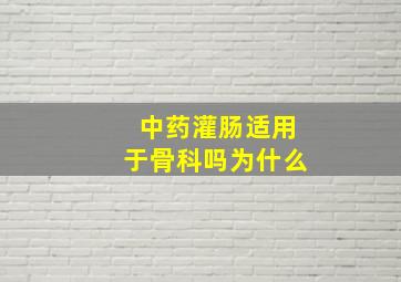 中药灌肠适用于骨科吗为什么