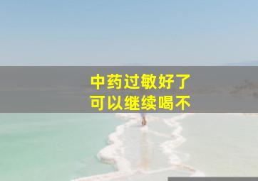 中药过敏好了可以继续喝不