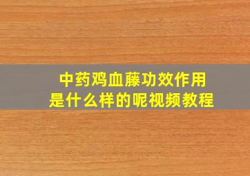 中药鸡血藤功效作用是什么样的呢视频教程