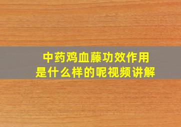 中药鸡血藤功效作用是什么样的呢视频讲解