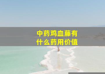 中药鸡血藤有什么药用价值