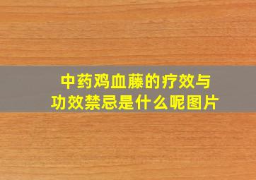 中药鸡血藤的疗效与功效禁忌是什么呢图片