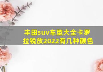 丰田suv车型大全卡罗拉锐放2022有几种颜色